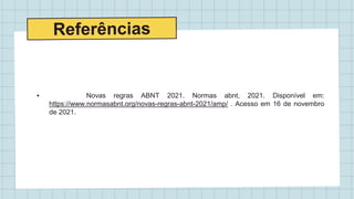 ▪︎ Novas regras ABNT 2021. Normas abnt, 2021. Disponível em:
https://www.normasabnt.org/novas-regras-abnt-2021/amp/ . Acesso em 16 de novembro
de 2021.
 