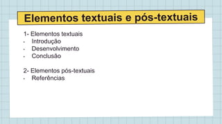 1- Elementos textuais
• Introdução
• Desenvolvimento
• Conclusão
2- Elementos pós-textuais
• Referências
 