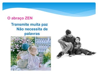 O abraço ZEN
Transmite muita paz
Não necessita de
palavras
 