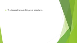  Teorias contratuais: Hobbes e Maquiavel.
 