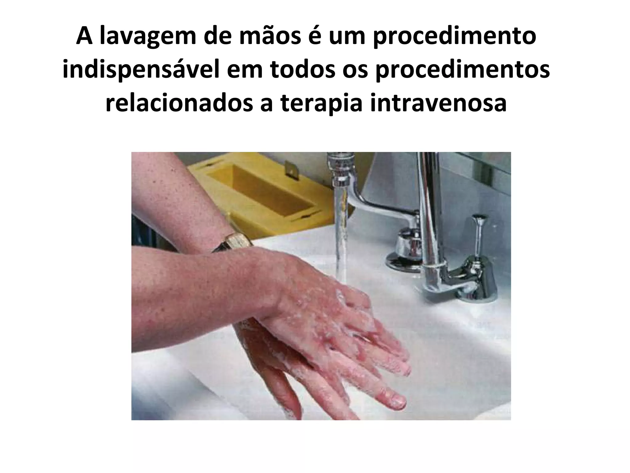 A lavagem de mãos é um procedimento
indispensável em todos os procedimentos
relacionados a terapia intravenosa
 