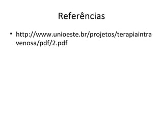 Referências
• http://www.unioeste.br/projetos/terapiaintra
venosa/pdf/2.pdf
 