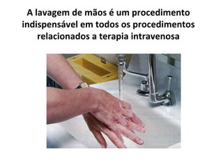 A lavagem de mãos é um procedimento
indispensável em todos os procedimentos
relacionados a terapia intravenosa
 