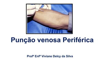Profª Enfª Viviane Delcy da Silva
Punção venosa Periférica
 