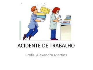 ACIDENTE DE TRABALHO
Profa. Alexandra Martins
 