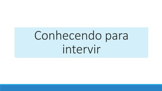 Conhecendo para
intervir
 