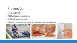 Prevenção
•Ações educativas;
•Modificações do meio ambiente;
•Modificações de engenharia;
•Criação e cumprimento de legislações e regulamentação específicas;
 