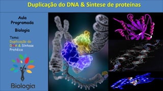 Aula
Programada
Biologia
Tema:
Duplicação do
DNA & Síntese
Protéica
Duplicação do DNA & Síntese de proteínas
 