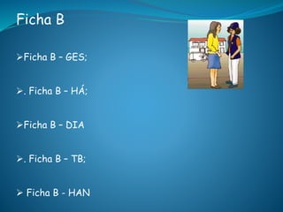 Ficha B
Ficha B – GES;
. Ficha B – HÁ;
Ficha B – DIA
. Ficha B – TB;
 Ficha B - HAN
 