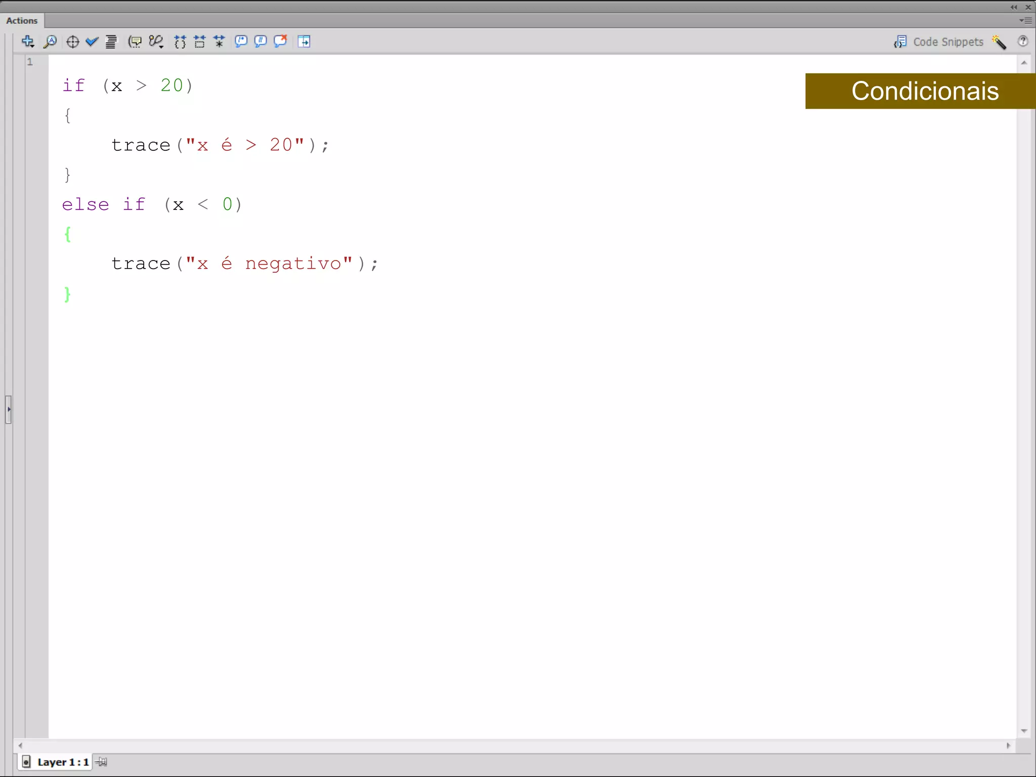 if (x > 20)                   Condicionais
{
    trace("x é > 20" );
}
else if (x < 0)
{
    trace("x é negativo" );
}​
 