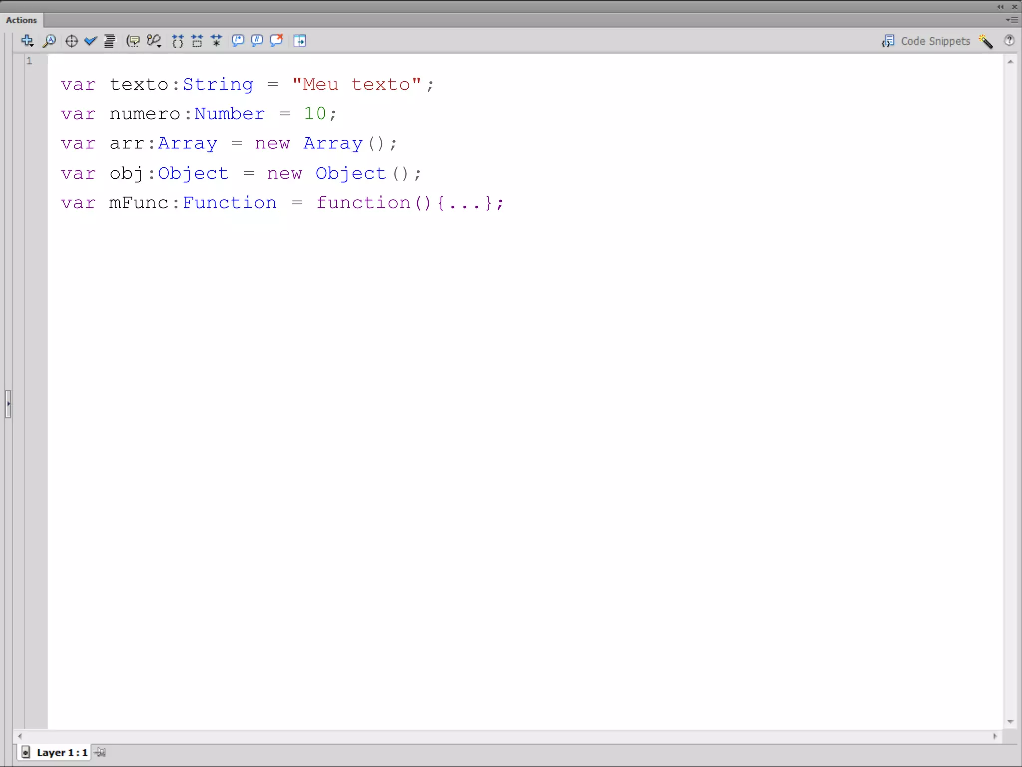 var texto:String = "Meu texto" ;
var numero:Number = 10;
var arr:Array = new Array();
var obj:Object = new Object();​
var mFunc:Function = function(){...};
 