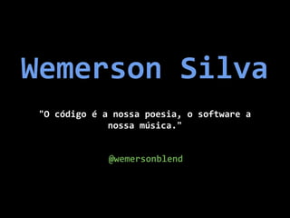 Wemerson Silva
 "O código é a nossa poesia, o software a
              nossa música."


              @wemersonblend
 