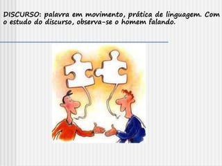 DISCURSO: palavra em movimento, prática de linguagem. Com
o estudo do discurso, observa-se o homem falando.
 