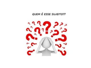 QUEM É ESSE SUJEITO??
 