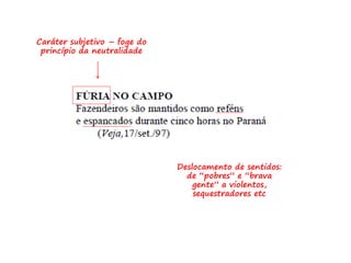 Caráter subjetivo – foge do
princípio da neutralidade
Deslocamento de sentidos:
de “pobres” e “brava
gente” a violentos,
sequestradores etc
 