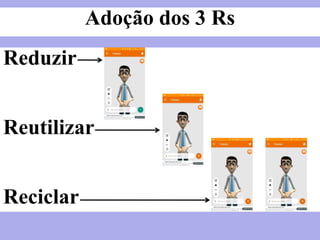 Adoção dos 3 Rs
Reduzir
Reutilizar
Reciclar
 
