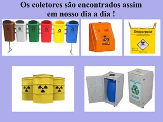 Os coletores são encontrados assim
em nosso dia a dia !
 