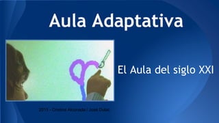 Aula Adaptativa
El Aula del siglo XXI
2015 - Cristina Alconada / José Dulac
 