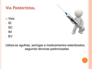  Vias:
- ID
- SC
- IM
- EV
Utiliza-se agulhas, seringas e medicamentos esterilizados,
seguindo técnicas padronizadas
VIA PARENTERAL
 