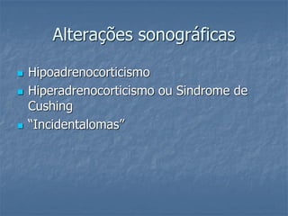 Alterações sonográficas
 Hipoadrenocorticismo
 Hiperadrenocorticismo ou Sindrome de
Cushing
 “Incidentalomas”
 