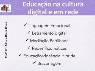 Educação na cultura
digital e em rede
 Linguagem Emocional
 Letramento digital
 Mediação Partilhada
 Redes Rizomáticas...