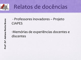 Relatos de docências
- Professores inovadores – Projeto
CIAPES
-Memórias de experiências docentes e
discentes
Profª.Drª.Ad...
