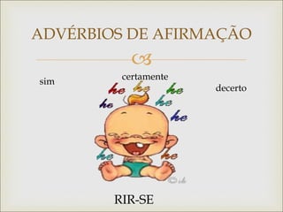
ADVÉRBIOS DE AFIRMAÇÃO
sim
certamente
decerto
RIR-SE
 