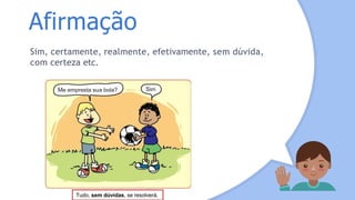Afirmação
Sim, certamente, realmente, efetivamente, sem dúvida,
com certeza etc.
Tudo, sem dúvidas, se resolverá.
 