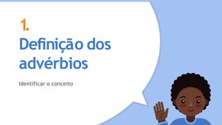 1
.
Definição dos
advérbios
Identificar o conceito
 