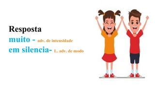 Resposta
muito - adv. de intensidade
em silencia- L. adv. de modo
 