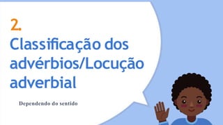 2.
Classificação dos
advérbios/Locução
adverbial
Dependendo do sentido
 