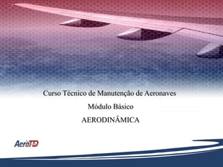 Curso Técnico de Manutenção de Aeronaves
Módulo Básico
AERODINÂMICA
 