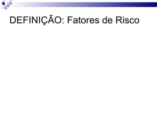 DEFINIÇÃO: Fatores de Risco
 