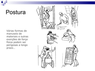 Postura


Várias formas de
manuseio de
materiais e outras
exerções de força
física podem ser
perigosas a longo
prazo…
 
