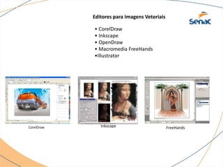 Editores para Imagens Vetoriais
• CorelDraw
• Inkscape
• OpenDraw
• Macromedia FreeHands
•Illustrator
CorelDraw Inkscape FreeHands
 