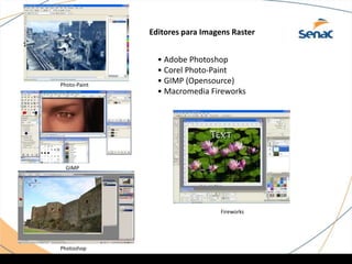 Editores para Imagens Raster
• Adobe Photoshop
• Corel Photo-Paint
• GIMP (Opensource)
• Macromedia Fireworks
Photo-Paint
GIMP
Photoshop
Fireworks
 