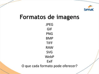 Formatos de imagens
JPEG
GIF
PNG
BMP
TIFF
RAW
SVG
WebP
Exif
O que cada formato pode oferecer?
 
