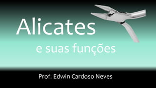 Alicates
e suas funções
Prof. Edwin Cardoso Neves
 