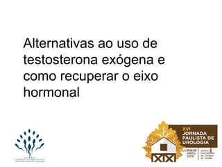 Alternativas ao uso de
testosterona exógena e
como recuperar o eixo
hormonal
 