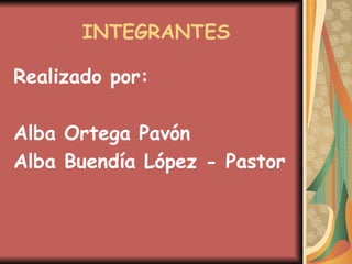 INTEGRANTES Realizado por: Alba Ortega Pavón Alba Buendía López - Pastor 