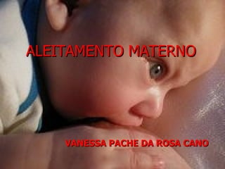 ALEITAMENTO MATERNO




    VANESSA PACHE DA ROSA CANO
 