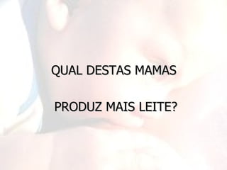 QUAL DESTAS MAMAS

PRODUZ MAIS LEITE?
 