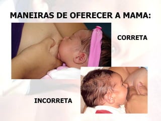 MANEIRAS DE OFERECER A MAMA:

                     CORRETA




    INCORRETA
 