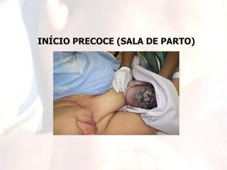 INÍCIO PRECOCE (SALA DE PARTO)
 