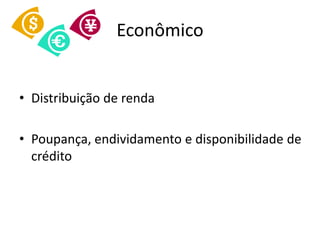 Econômico


• Distribuição de renda

• Poupança, endividamento e disponibilidade de
  crédito
 