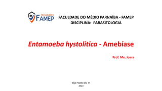FACULDADE DO MÉDIO PARNAÍBA - FAMEP
DISCIPLINA: PARASITOLOGIA
Entamoeba hystolitica - Amebíase
Prof. Me. Joara
SÃO PEDRO DO PI
2023
 