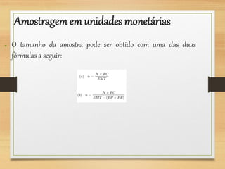 Amostragemem unidades monetárias
● O tamanho da amostra pode ser obtido com uma das duas
fórmulas a seguir:
 