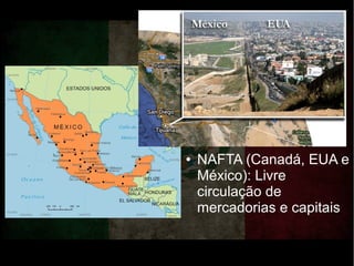 México
● Fábricas maquiladoras:
filiais de empresas
norte-americanas que
montam e embalam
mercadorias no México
● NAFTA (Canadá, EUA e
México): Livre
circulação de
mercadorias e capitais
 
