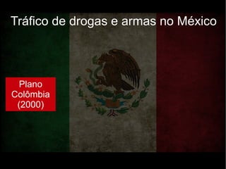 Tráfico de drogas e armas no México
Plano
Colômbia
(2000)
 