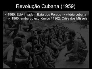 Revolução Cubana (1959)
● 1960: EUA invadem Baía dos Porcos → vitória cubana
– 1960: embargo econômico / 1962: Crise dos Mísseis
 